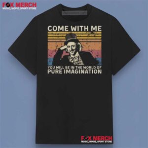 Come with ME You Will BE in The World of Pure Imagination Willy Wonka Shirt