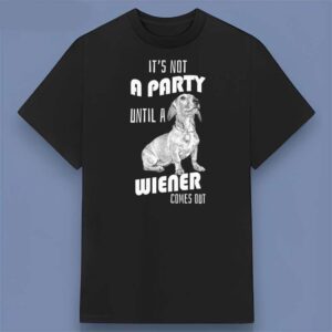 It's Not A Party Until a Dachshund Weiner Comes Out Graphic T Shirt
