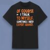Of Course I Talk to Myself Sometimes I Need Expert Advice Quote T Shirt Black Unisex