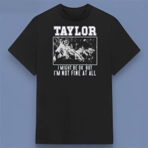 Taylor Swift And I Might Be Okay But I'm Not Fine At All Graphic Shirt