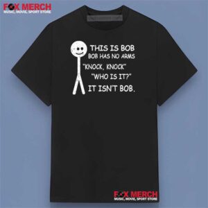 This Is Bob Bob Has No Arms Knock Knock Who Is It It Isn't Bob Graphic Shirt
