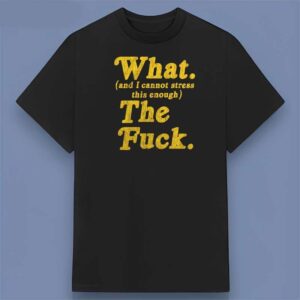 What And I Cannot Stress This Enough The Fck Graphic T Shirt